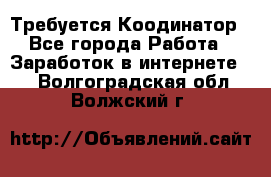 Требуется Коодинатор - Все города Работа » Заработок в интернете   . Волгоградская обл.,Волжский г.